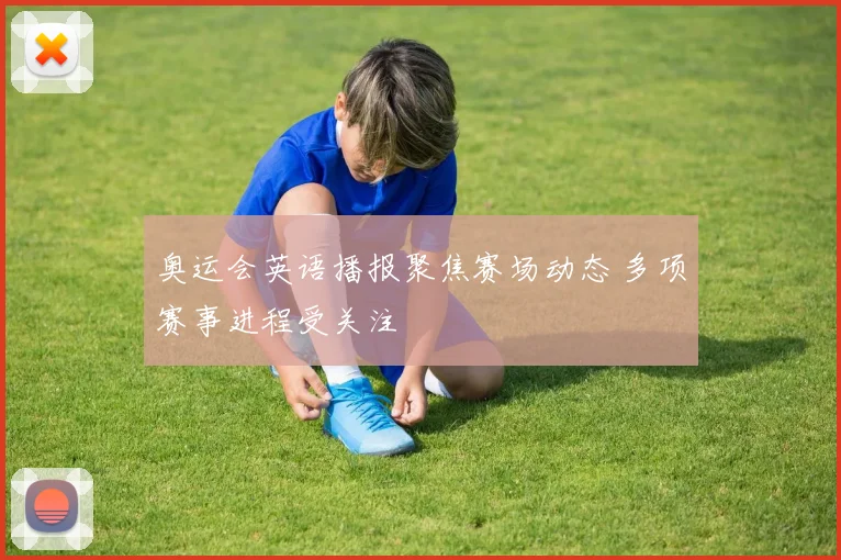 奥运会英语播报聚焦赛场动态 多项赛事进程受关注
