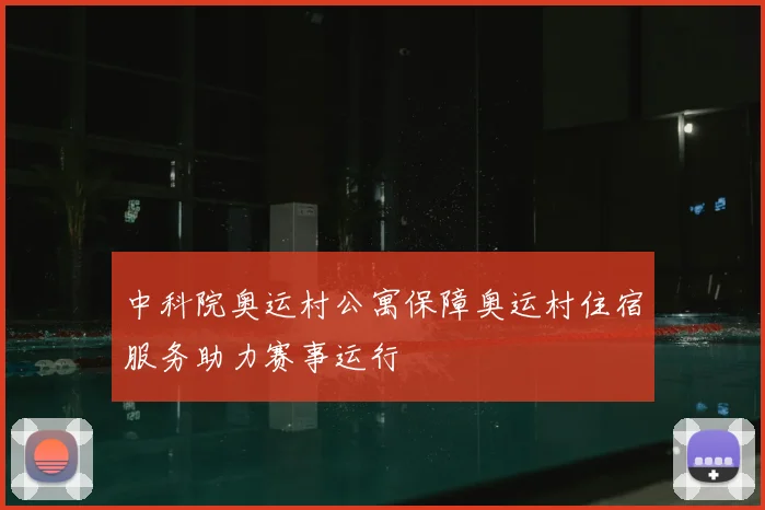 中科院奥运村公寓保障奥运村住宿服务助力赛事运行