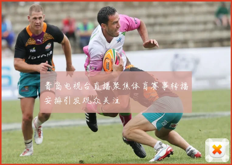 青岛电视台直播聚焦体育赛事转播安排引发观众关注