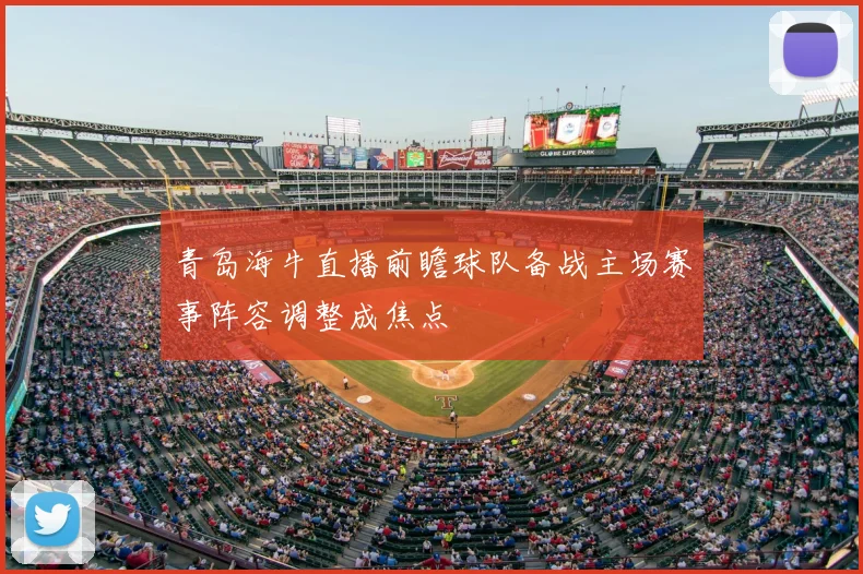 青岛海牛直播前瞻球队备战主场赛事阵容调整成焦点