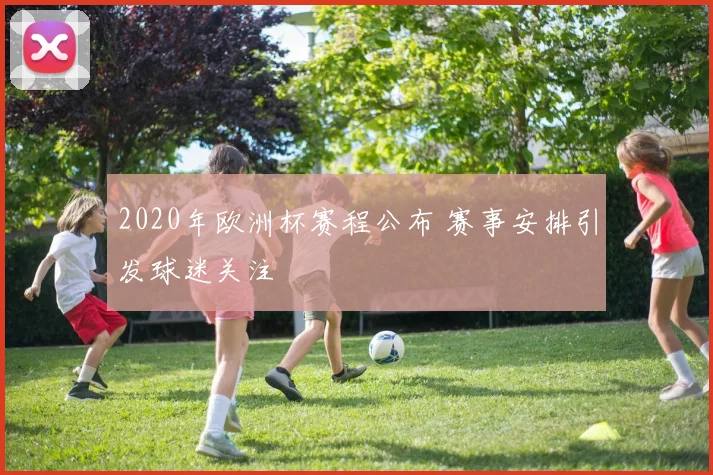 2020年欧洲杯赛程公布 赛事安排引发球迷关注