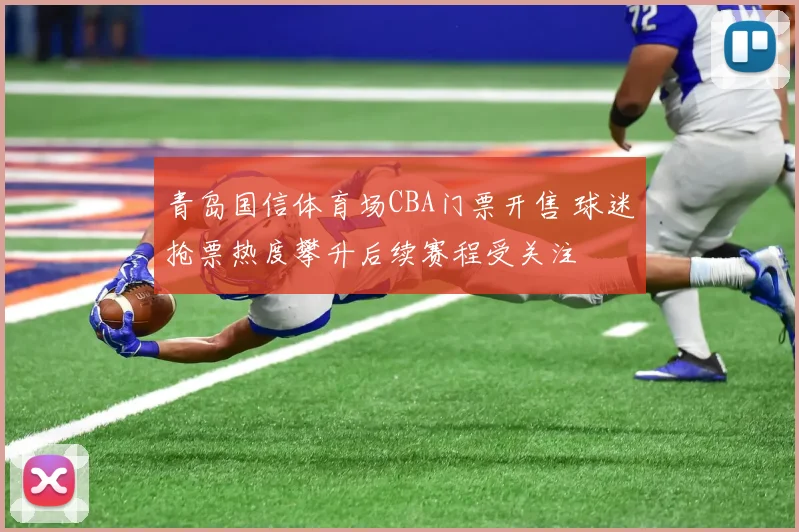 青岛国信体育场CBA门票开售 球迷抢票热度攀升后续赛程受关注