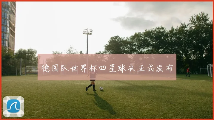德国队世界杯四星球衣正式发布