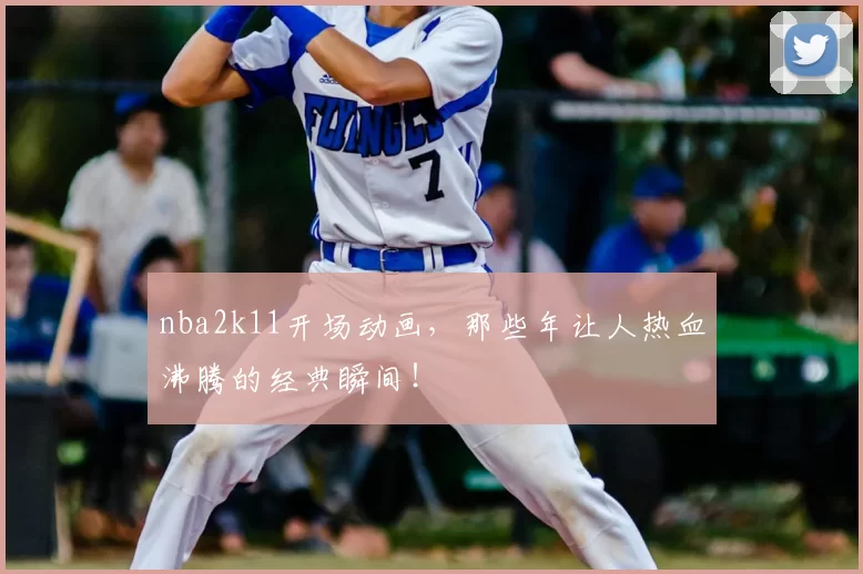 nba2k11开场动画，那些年让人热血沸腾的经典瞬间！