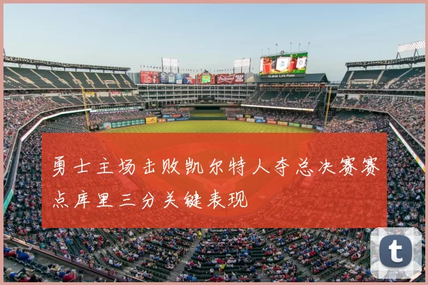 勇士主场击败凯尔特人夺总决赛赛点库里三分关键表现