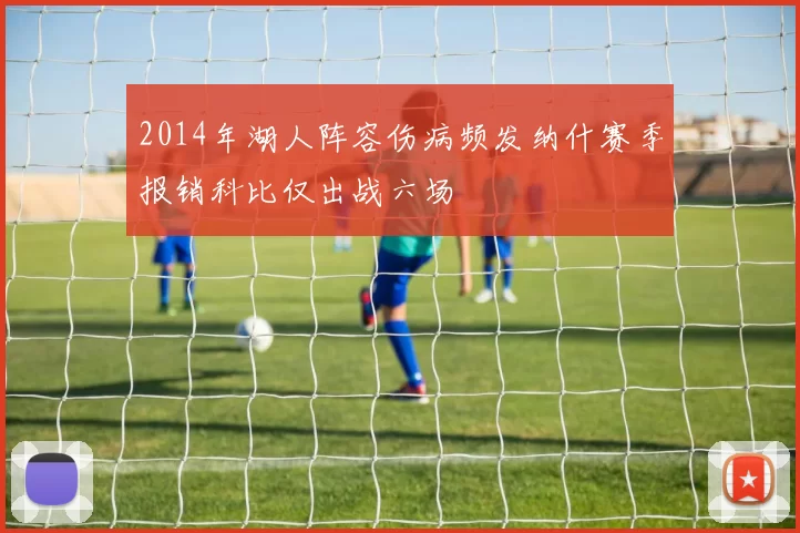 2014年湖人阵容伤病频发纳什赛季报销科比仅出战六场