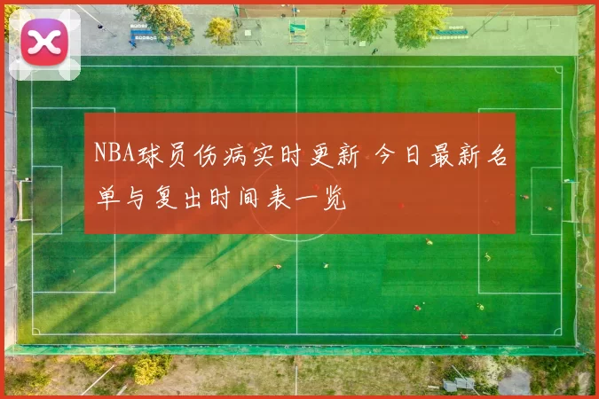 NBA球员伤病实时更新 今日最新名单与复出时间表一览