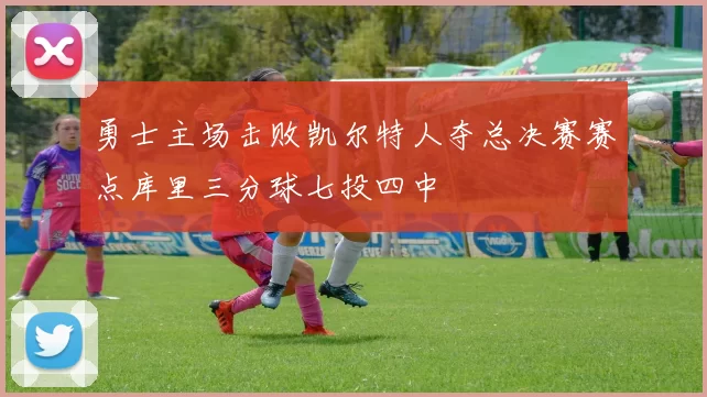 勇士主场击败凯尔特人夺总决赛赛点库里三分球七投四中