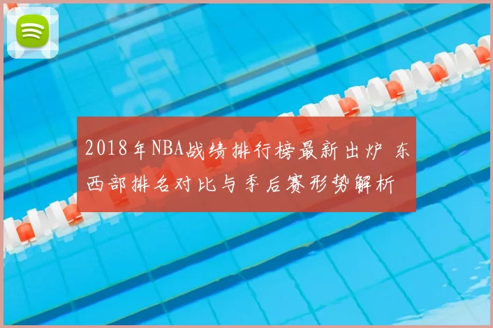 2018年NBA战绩排行榜最新出炉 东西部排名对比与季后赛形势解析