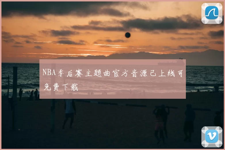 NBA季后赛主题曲官方音源已上线可免费下载