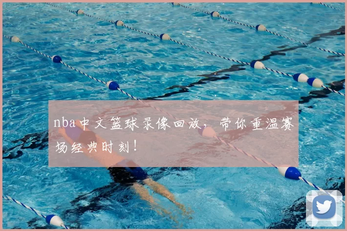 nba中文篮球录像回放，带你重温赛场经典时刻！