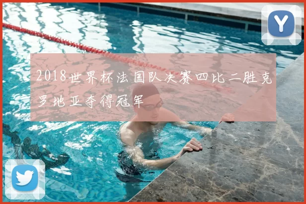 2018世界杯法国队决赛四比二胜克罗地亚夺得冠军