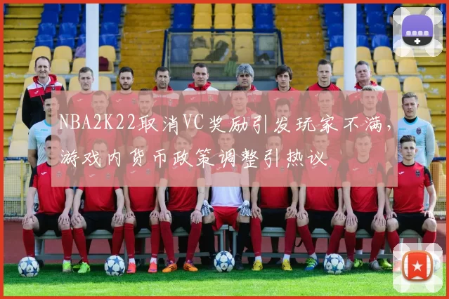 NBA2K22取消VC奖励引发玩家不满，游戏内货币政策调整引热议