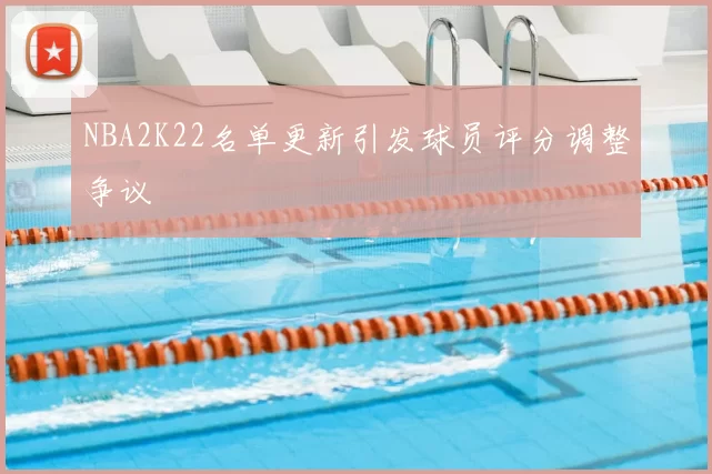 NBA2K22名单更新引发球员评分调整争议