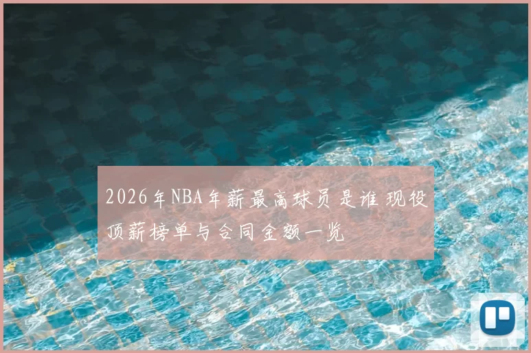 2026年NBA年薪最高球员是谁 现役顶薪榜单与合同金额一览