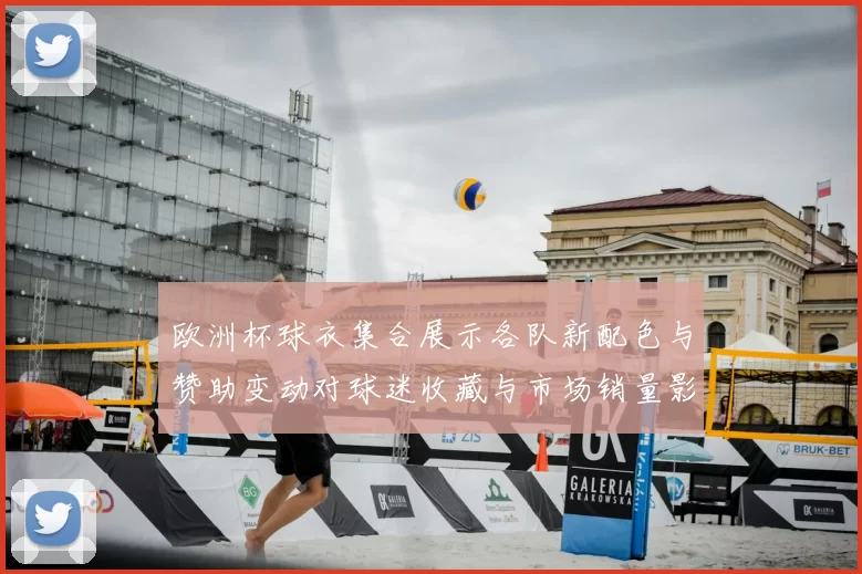 欧洲杯球衣集合展示各队新配色与赞助变动对球迷收藏与市场销量影响
