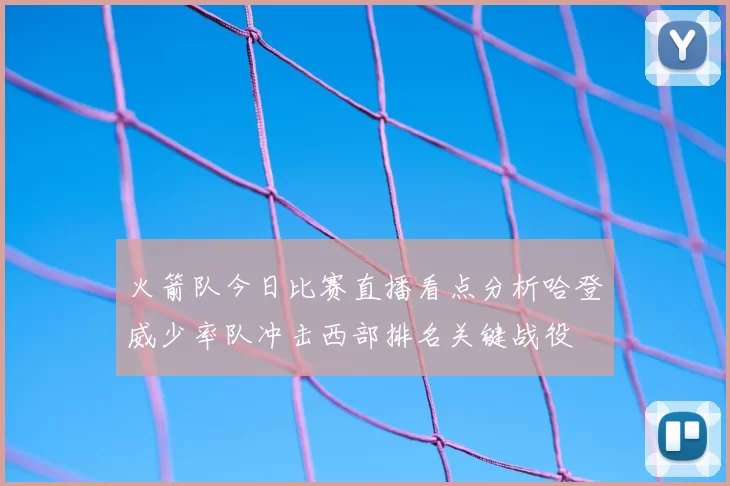 火箭队今日比赛直播看点分析哈登威少率队冲击西部排名关键战役