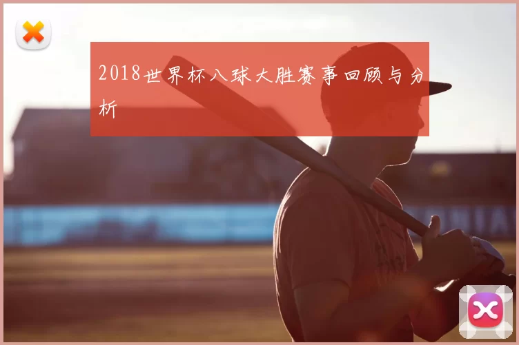2018世界杯八球大胜赛事回顾与分析