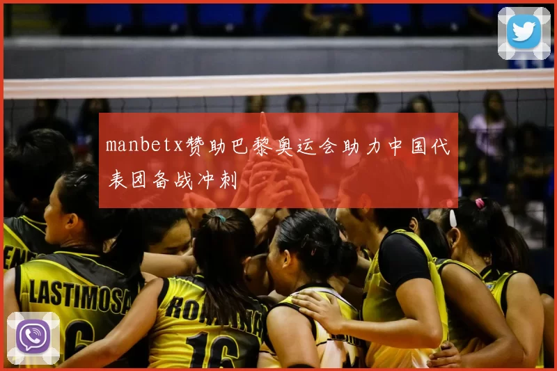 manbetx赞助巴黎奥运会助力中国代表团备战冲刺