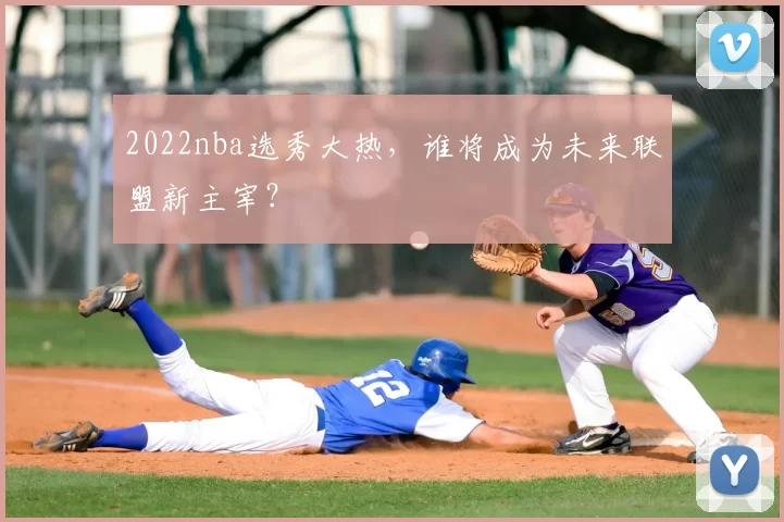 2022nba选秀大热,谁将成为未来联盟新主宰?