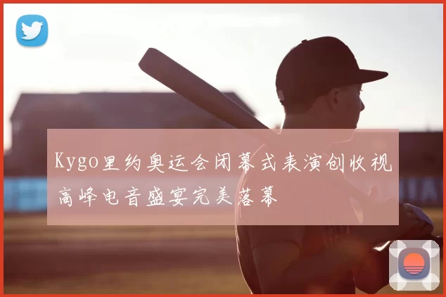 Kygo里约奥运会闭幕式表演创收视高峰电音盛宴完美落幕