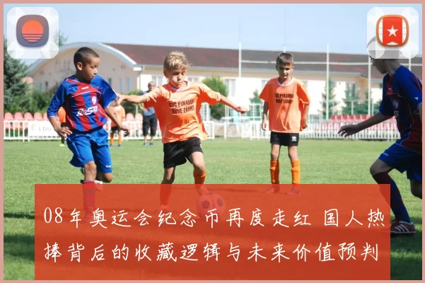 08年奥运会纪念币再度走红 国人热捧背后的收藏逻辑与未来价值预判