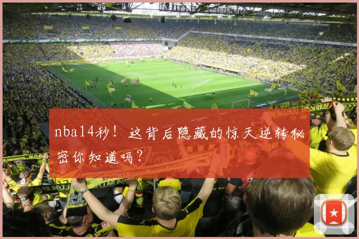nba14秒!这背后隐藏的惊天逆转秘密你知道吗?