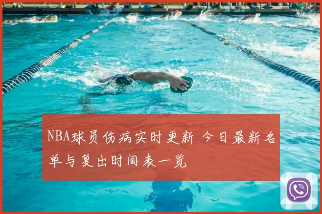 NBA球员伤病实时更新 今日最新名单与复出时间表一览