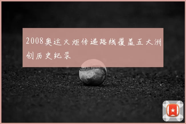 2008奥运火炬传递路线覆盖五大洲创历史纪录
