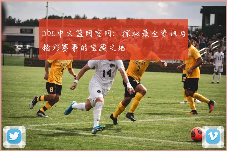 nba中文篮网官网：探秘最全资讯与精彩赛事的宝藏之地