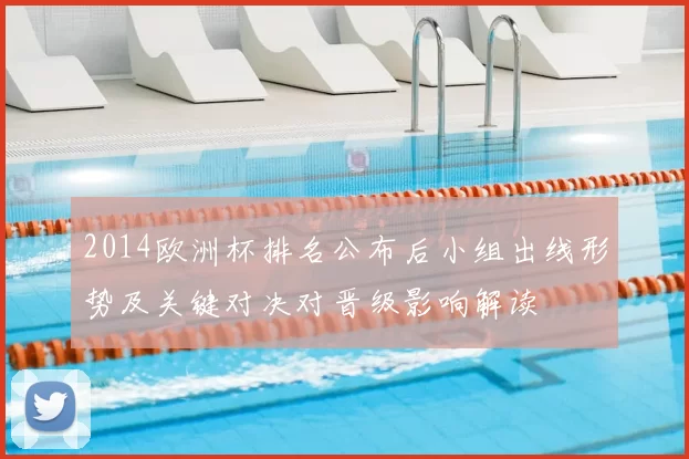 2014欧洲杯排名公布后小组出线形势及关键对决对晋级影响解读