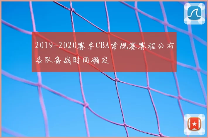 2019-2020赛季CBA常规赛赛程公布各队备战时间确定