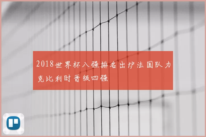 2018世界杯八强排名出炉法国队力克比利时晋级四强
