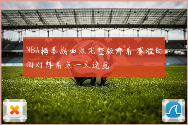 NBA揭幕战回放完整版哪看 赛程时间对阵看点一文速览